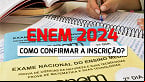 ENEM 2024: Inscrição realizada? Veja como confirmar sua participação